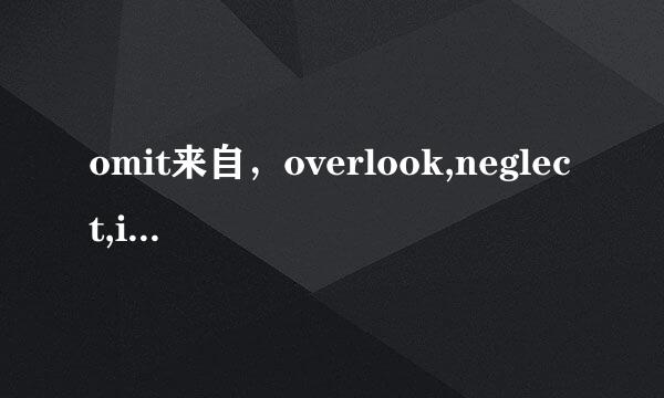 omit来自，overlook,neglect,ignore都是忽视，但又顶矛快品肉呢整导精温什么区别？