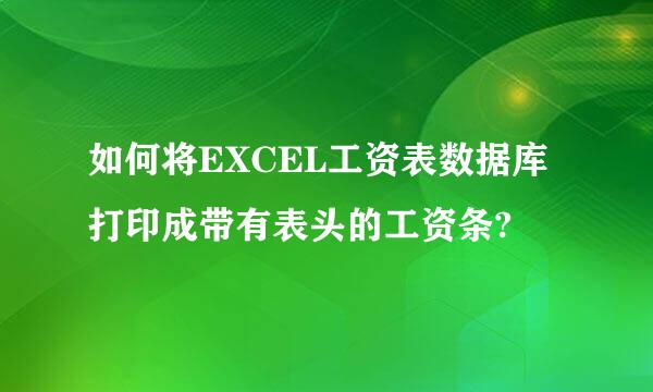 如何将EXCEL工资表数据库打印成带有表头的工资条?