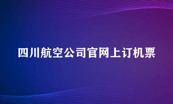 四川航空公司官网上订机票