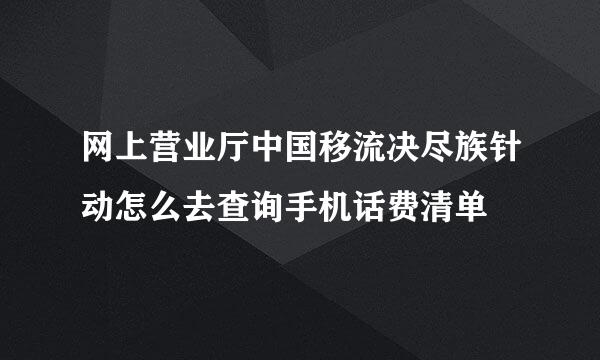 网上营业厅中国移流决尽族针动怎么去查询手机话费清单