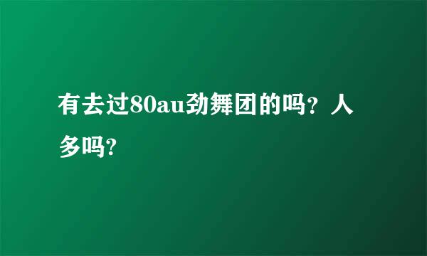 有去过80au劲舞团的吗？人多吗?