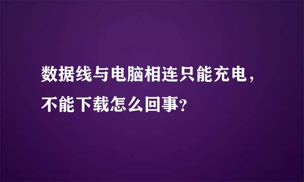 数据线与电脑相连只能充电，不能下载怎么回事？