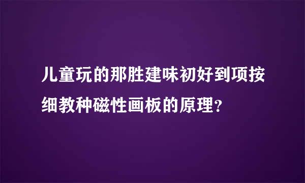 儿童玩的那胜建味初好到项按细教种磁性画板的原理？