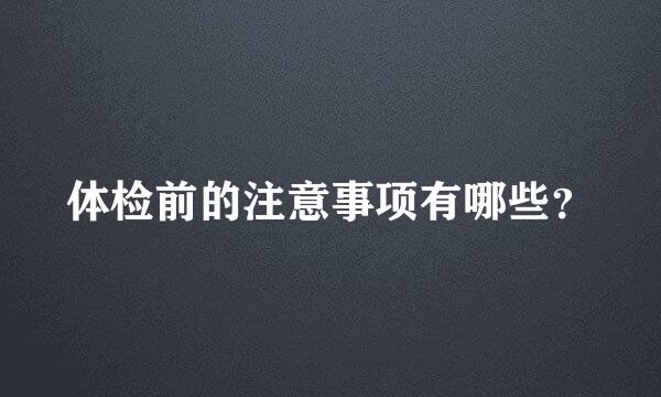 体检前的注意事项有哪些？