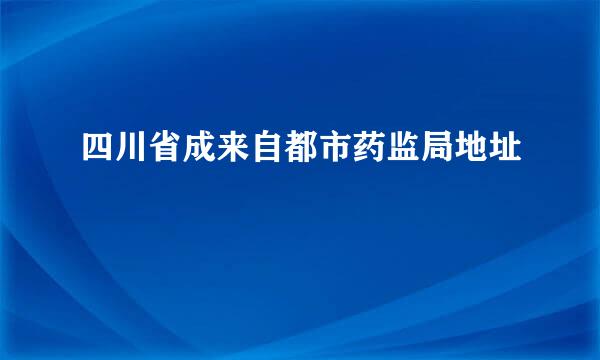 四川省成来自都市药监局地址