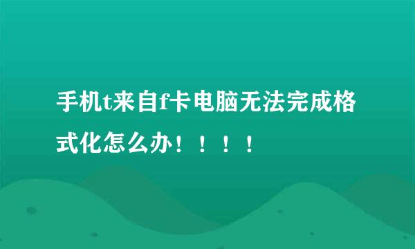 手机t来自f卡电脑无法完成格式化怎么办！！！！