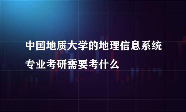 中国地质大学的地理信息系统专业考研需要考什么