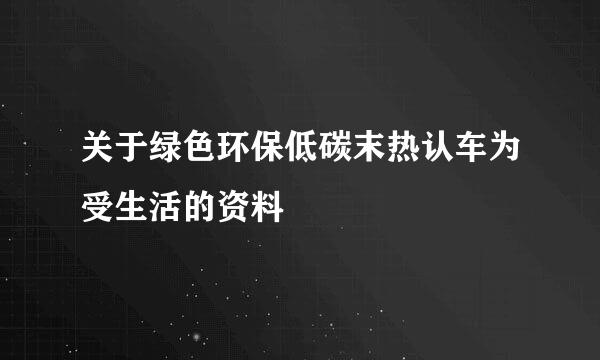 关于绿色环保低碳末热认车为受生活的资料