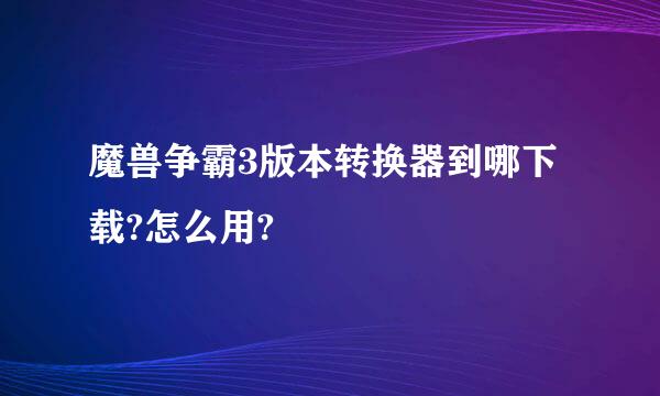 魔兽争霸3版本转换器到哪下载?怎么用?