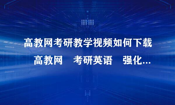 高教网考研教学视频如何下载 高教网 考研英语 强化精编教程哪里有卖