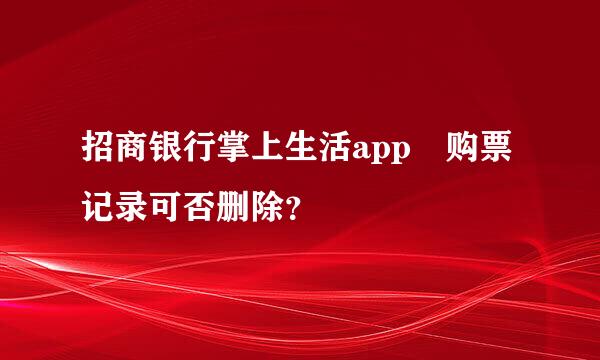 招商银行掌上生活app 购票记录可否删除？