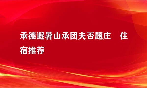 承德避暑山承团夫否题庄 住宿推荐