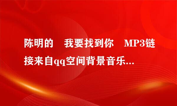 陈明的 我要找到你 MP3链接来自qq空间背景音乐歌曲链接外链地址