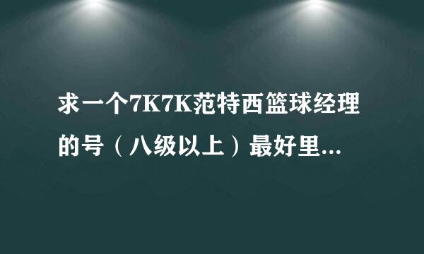 求一个7K7K范特西篮球经理的号（八级以上）最好里面有好球员的……