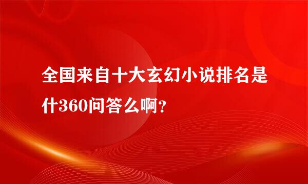 全国来自十大玄幻小说排名是什360问答么啊？