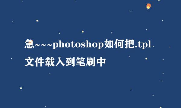 急~~~photoshop如何把.tpl文件载入到笔刷中