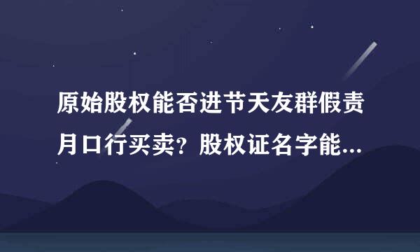 原始股权能否进节天友群假责月口行买卖？股权证名字能否变更？如何变更？假如公司上市来自，原始股权能否自由买卖？