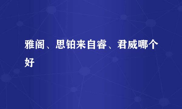 雅阁、思铂来自睿、君威哪个好