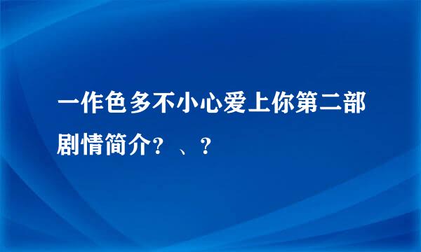 一作色多不小心爱上你第二部剧情简介？、？