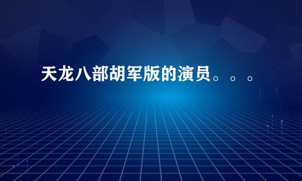 天龙八部胡军版的演员。。。