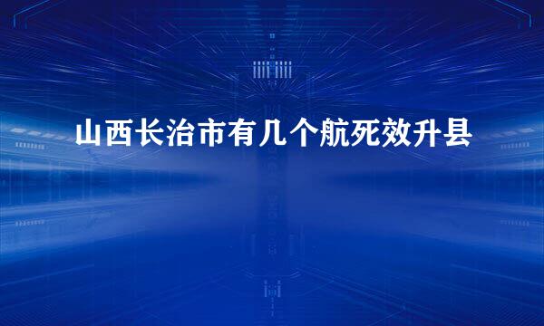 山西长治市有几个航死效升县