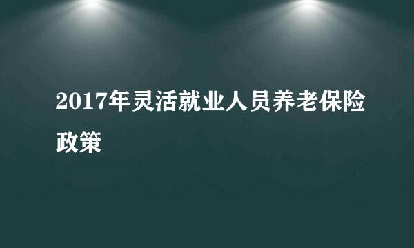 2017年灵活就业人员养老保险政策