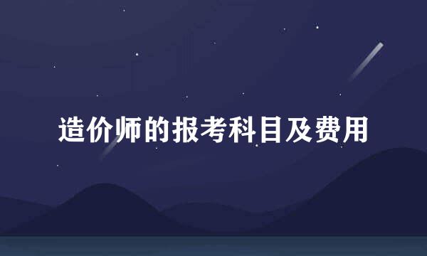 造价师的报考科目及费用