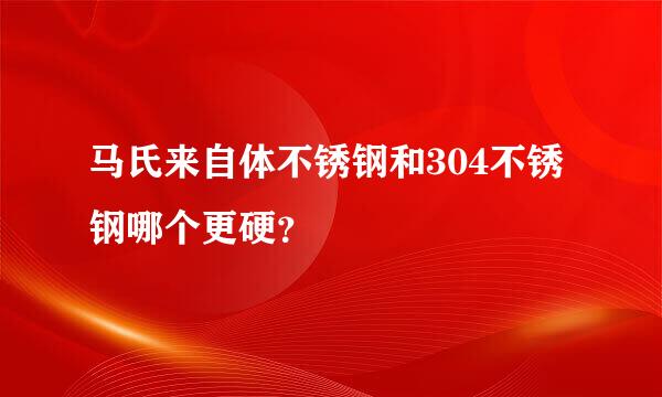 马氏来自体不锈钢和304不锈钢哪个更硬？