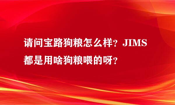 请问宝路狗粮怎么样？JIMS都是用啥狗粮喂的呀？