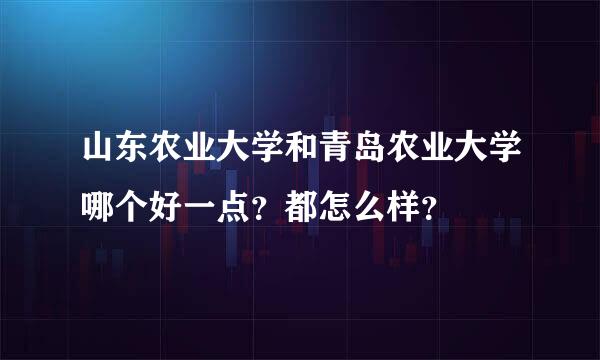 山东农业大学和青岛农业大学哪个好一点？都怎么样？