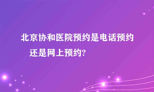 北京协和医院预约是电话预约 还是网上预约?