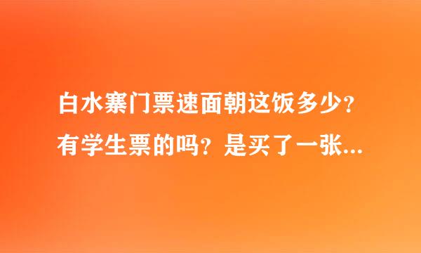 白水寨门票速面朝这饭多少？有学生票的吗？是买了一张门票后这范乎加看刘卫就能每个景点都免费吗？