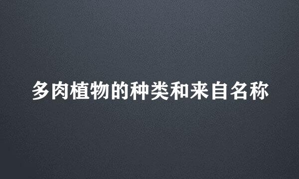 多肉植物的种类和来自名称