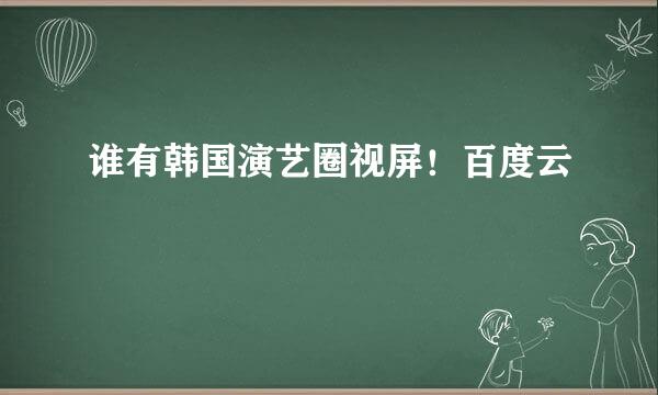 谁有韩国演艺圈视屏！百度云