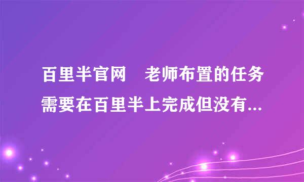 百里半官网 老师布置的任务需要在百里半上完成但没有电脑💻，想问一下怎么在手机上完成