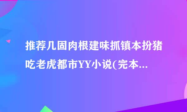 推荐几固肉根建味抓镇本扮猪吃老虎都市YY小说(完本木充的最好）