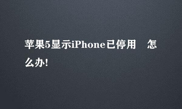 苹果5显示iPhone已停用 怎么办!