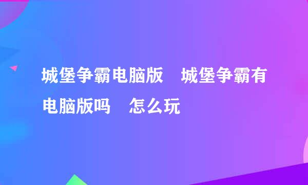 城堡争霸电脑版 城堡争霸有电脑版吗 怎么玩