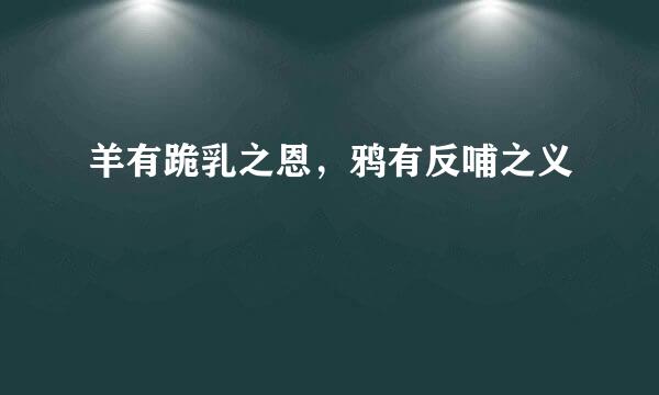 羊有跪乳之恩，鸦有反哺之义