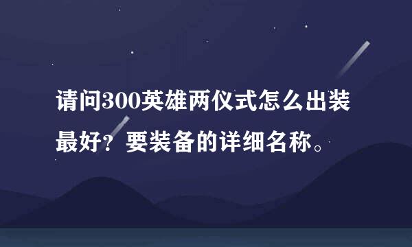 请问300英雄两仪式怎么出装最好？要装备的详细名称。