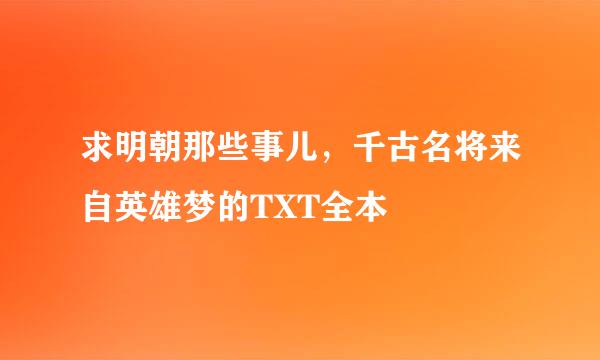 求明朝那些事儿，千古名将来自英雄梦的TXT全本