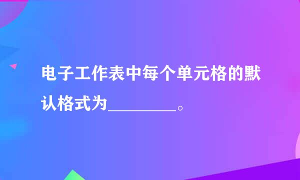 电子工作表中每个单元格的默认格式为________。