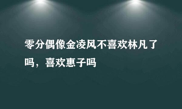 零分偶像金凌风不喜欢林凡了吗，喜欢惠子吗