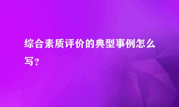 综合素质评价的典型事例怎么写？