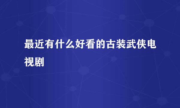 最近有什么好看的古装武侠电视剧