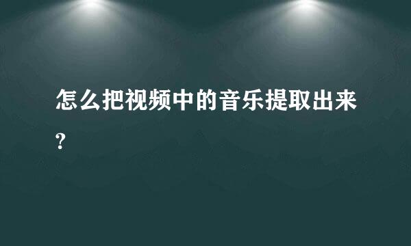 怎么把视频中的音乐提取出来?