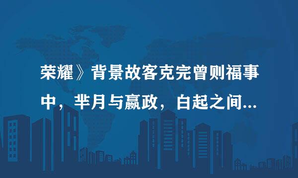 荣耀》背景故客克完曾则福事中，芈月与嬴政，白起之间是什么关系