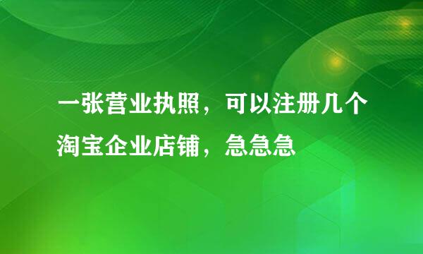 一张营业执照，可以注册几个淘宝企业店铺，急急急