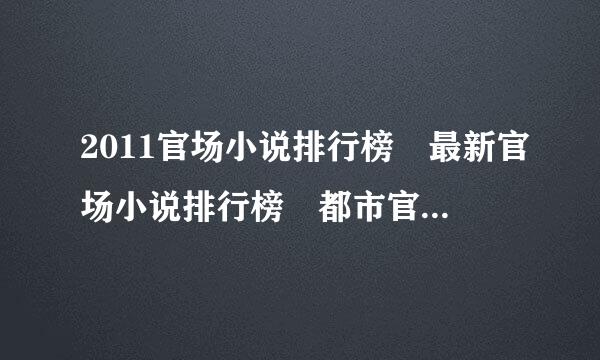 2011官场小说排行榜 最新官场小说排行榜 都市官场小说排行榜 网镇市络官场小说排行榜