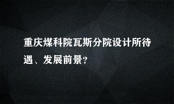 重庆煤科院瓦斯分院设计所待遇、发展前景？